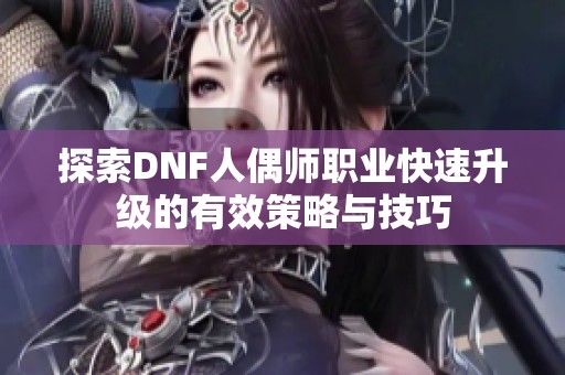 探索DNF人偶师职业快速升级的有效策略与技巧