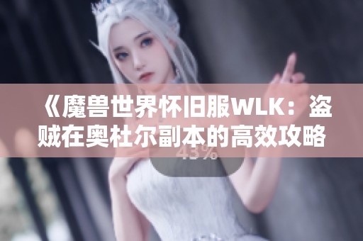《魔兽世界怀旧服WLK：盗贼在奥杜尔副本的高效攻略技巧》