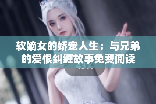 软嫡女的娇宠人生：与兄弟的爱恨纠缠故事免费阅读