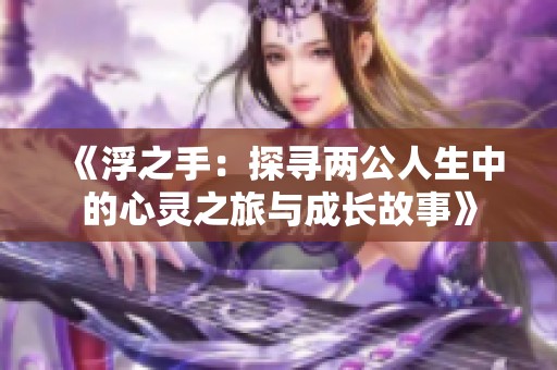 《浮之手：探寻两公人生中的心灵之旅与成长故事》