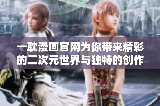 一耽漫画官网为你带来精彩的二次元世界与独特的创作体验