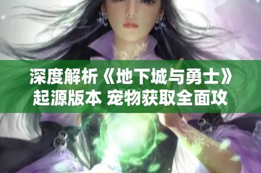 深度解析《地下城与勇士》起源版本 宠物获取全面攻略助你提升战斗力
