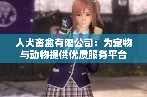 人犬畜禽有限公司：为宠物与动物提供优质服务平台