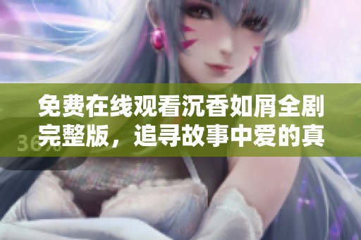 免费在线观看沉香如屑全剧完整版，追寻故事中爱的真谛