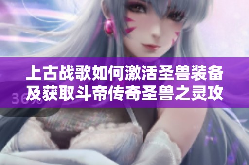 上古战歌如何激活圣兽装备及获取斗帝传奇圣兽之灵攻略