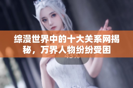 综漫世界中的十大关系网揭秘，万界人物纷纷受困