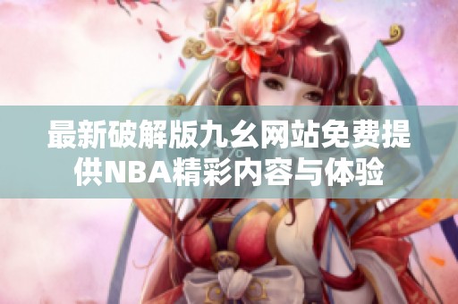 最新破解版九幺网站免费提供NBA精彩内容与体验