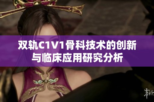 双轨C1V1骨科技术的创新与临床应用研究分析