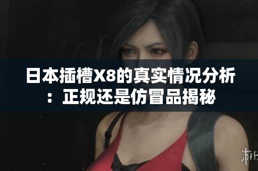 日本插槽X8的真实情况分析：正规还是仿冒品揭秘