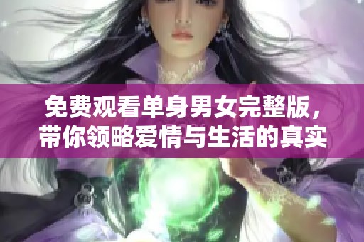 免费观看单身男女完整版，带你领略爱情与生活的真实瞬间
