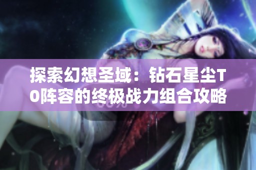 探索幻想圣域：钻石星尘T0阵容的终极战力组合攻略