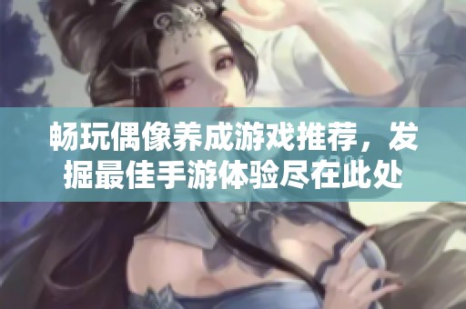 畅玩偶像养成游戏推荐，发掘最佳手游体验尽在此处