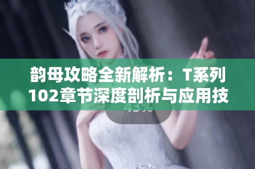 韵母攻略全新解析：T系列102章节深度剖析与应用技巧