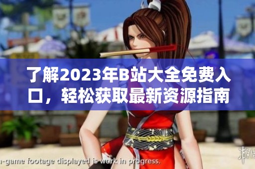 了解2023年B站大全免费入口，轻松获取最新资源指南