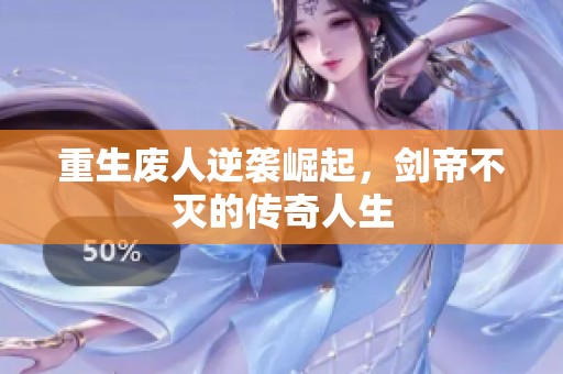 重生废人逆袭崛起，剑帝不灭的传奇人生