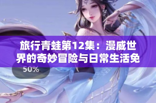 旅行青蛙第12集：漫威世界的奇妙冒险与日常生活免费在线观看