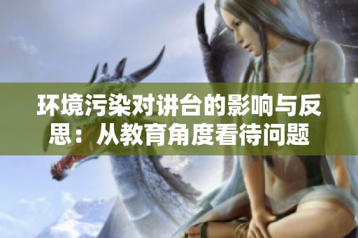 环境污染对讲台的影响与反思：从教育角度看待问题