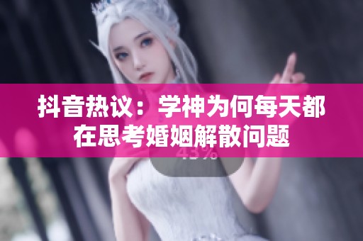 抖音热议：学神为何每天都在思考婚姻解散问题