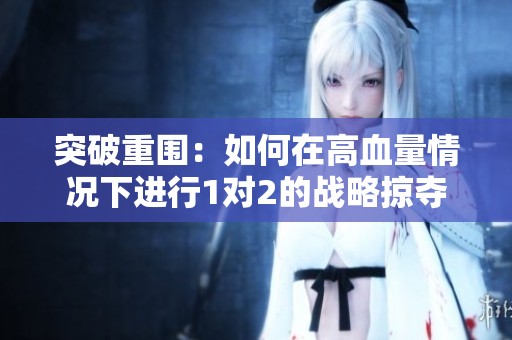 突破重围：如何在高血量情况下进行1对2的战略掠夺