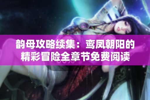 韵母攻略续集：鸾凤朝阳的精彩冒险全章节免费阅读