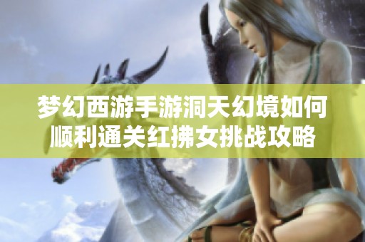 梦幻西游手游洞天幻境如何顺利通关红拂女挑战攻略