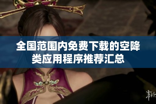 全国范围内免费下载的空降类应用程序推荐汇总