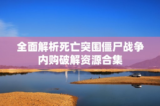 全面解析死亡突围僵尸战争内购破解资源合集