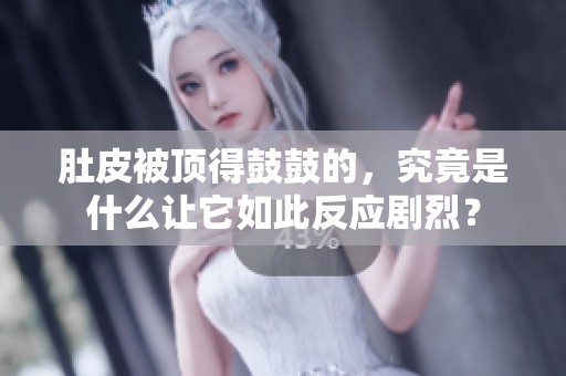 肚皮被顶得鼓鼓的，究竟是什么让它如此反应剧烈？