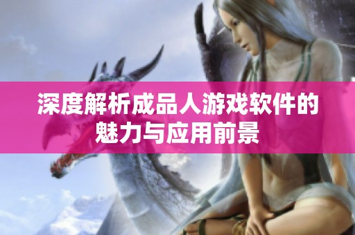 深度解析成品人游戏软件的魅力与应用前景