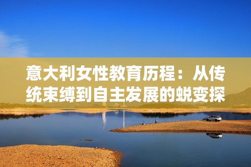 意大利女性教育历程：从传统束缚到自主发展的蜕变探讨