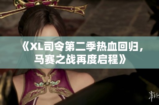 《XL司令第二季热血回归，马赛之战再度启程》