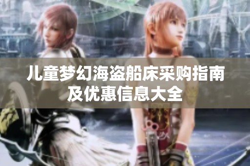 儿童梦幻海盗船床采购指南及优惠信息大全
