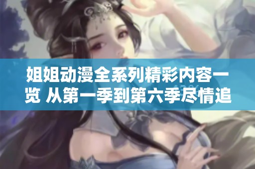 姐姐动漫全系列精彩内容一览 从第一季到第六季尽情追剧