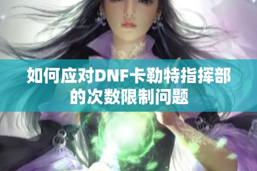 如何应对DNF卡勒特指挥部的次数限制问题