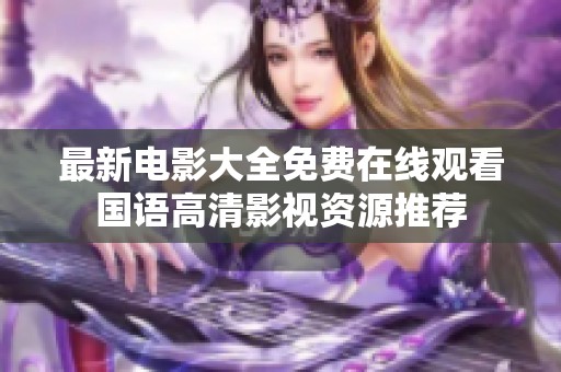 最新电影大全免费在线观看国语高清影视资源推荐