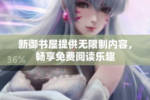 新御书屋提供无限制内容，畅享免费阅读乐趣