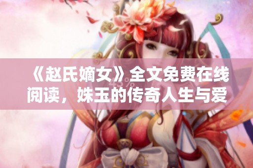 《赵氏嫡女》全文免费在线阅读，姝玉的传奇人生与爱恨纠葛