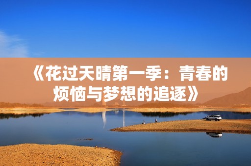 《花过天晴第一季：青春的烦恼与梦想的追逐》
