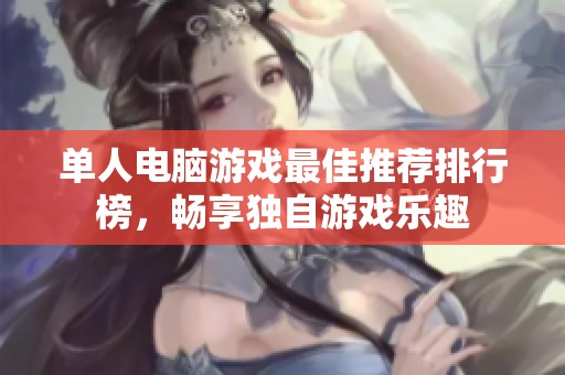 单人电脑游戏最佳推荐排行榜，畅享独自游戏乐趣