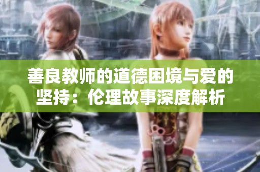 善良教师的道德困境与爱的坚持：伦理故事深度解析