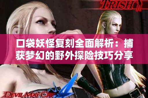 口袋妖怪复刻全面解析：捕获梦幻的野外探险技巧分享