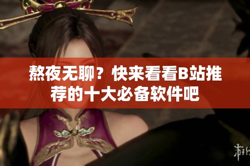 熬夜无聊？快来看看B站推荐的十大必备软件吧
