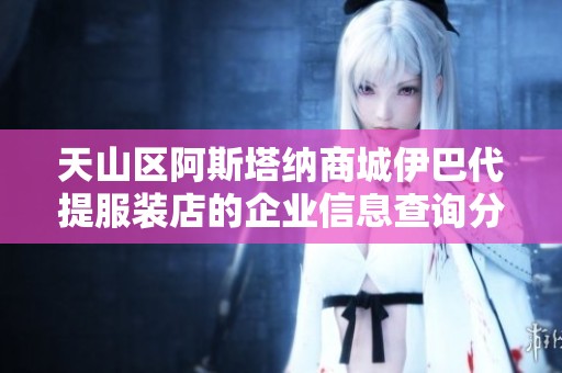 天山区阿斯塔纳商城伊巴代提服装店的企业信息查询分析