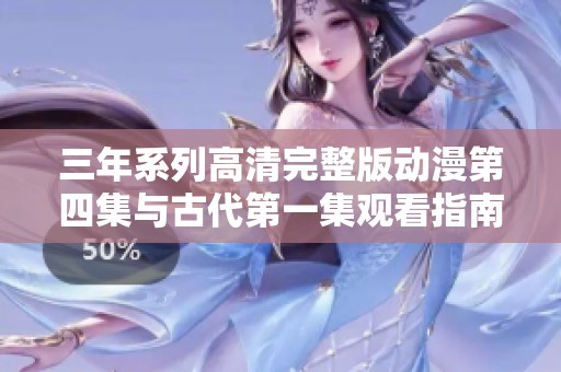 三年系列高清完整版动漫第四集与古代第一集观看指南