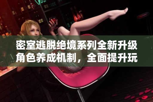 密室逃脱绝境系列全新升级角色养成机制，全面提升玩家体验