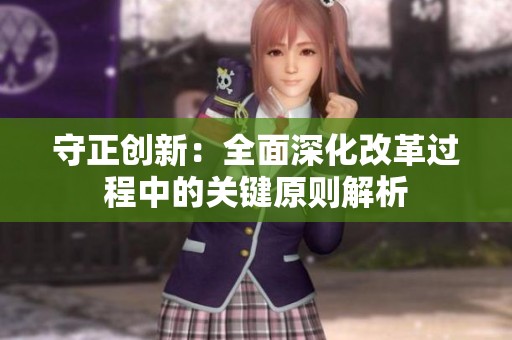 守正创新：全面深化改革过程中的关键原则解析