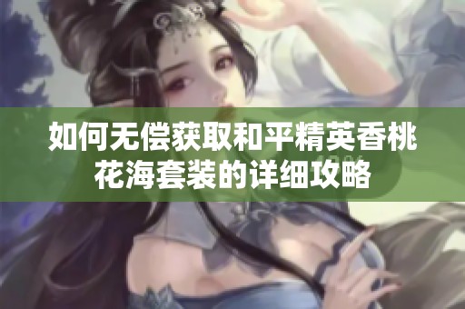 如何无偿获取和平精英香桃花海套装的详细攻略