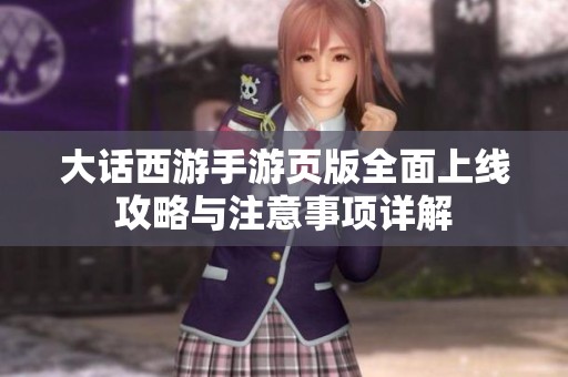 大话西游手游页版全面上线攻略与注意事项详解