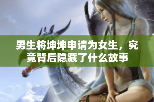 男生将坤坤申请为女生，究竟背后隐藏了什么故事
