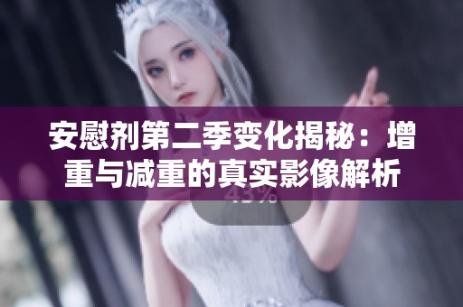 安慰剂第二季变化揭秘：增重与减重的真实影像解析